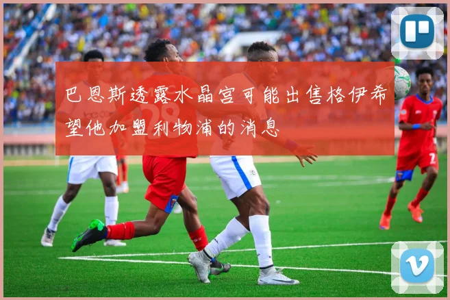 巴恩斯透露水晶宫可能出售格伊希望他加盟利物浦的消息