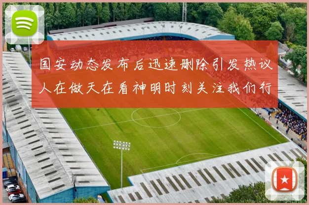 国安动态发布后迅速删除引发热议人在做天在看神明时刻关注我们行为