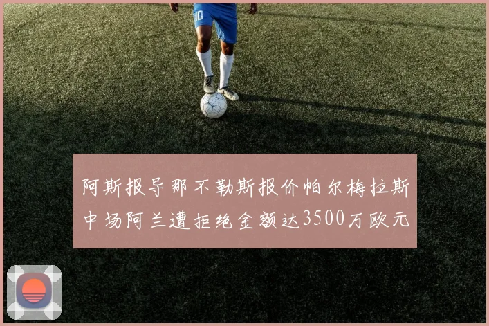 阿斯报导那不勒斯报价帕尔梅拉斯中场阿兰遭拒绝金额达3500万欧元