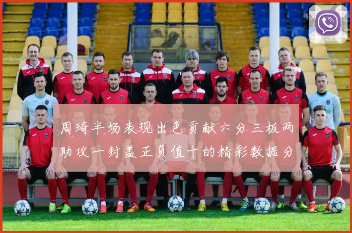 周琦半场表现出色贡献六分三板两助攻一封盖正负值十的精彩数据分析