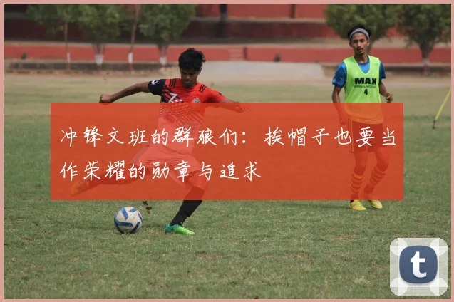 冲锋文班的群狼们：挨帽子也要当作荣耀的勋章与追求