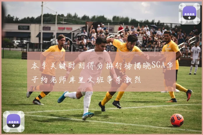 本季关键时刻得分排行榜揭晓SGA华子约老师库里文班争夺激烈