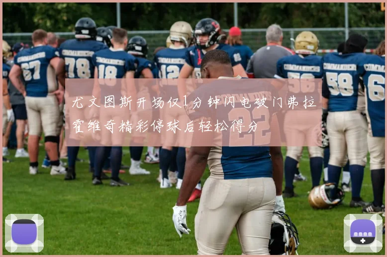 尤文图斯开场仅1分钟闪电破门弗拉霍维奇精彩停球后轻松得分