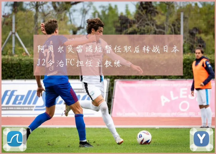 阿贝尔莫雷诺短暂任职后转战日本J2今治FC担任主教练