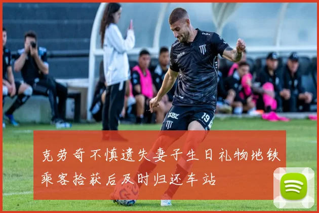 克劳奇不慎遗失妻子生日礼物地铁乘客拾获后及时归还车站