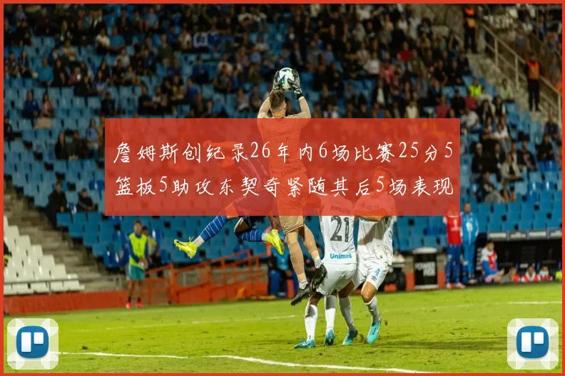 詹姆斯创纪录26年内6场比赛25分5篮板5助攻东契奇紧随其后5场表现出色